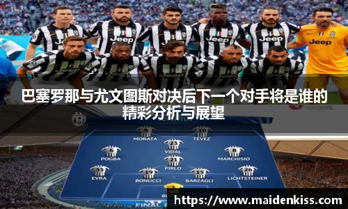 巴塞罗那与尤文图斯对决后下一个对手将是谁的精彩分析与展望