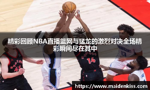 精彩回顾NBA直播篮网与猛龙的激烈对决全场精彩瞬间尽在其中