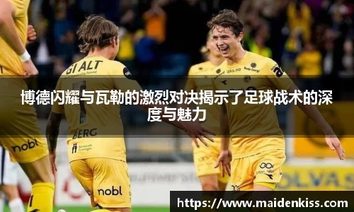 博德闪耀与瓦勒的激烈对决揭示了足球战术的深度与魅力